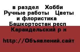  в раздел : Хобби. Ручные работы » Цветы и флористика . Башкортостан респ.,Караидельский р-н